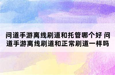 问道手游离线刷道和托管哪个好 问道手游离线刷道和正常刷道一样吗